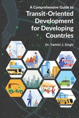 A Comprehensive Guide to Transit-Oriented Development for Developing Countries by Singh, Yamini Jain