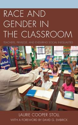 Race and Gender in the Classroom: Teachers, Privilege, and Enduring Social Inequalities by Stoll, Laurie Cooper