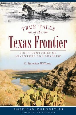 True Tales of the Texas Frontier: Eight Centuries of Adventure and Surprise by Williams, C. Herndon