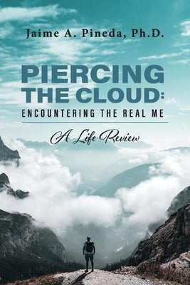 Piercing the Cloud: Encountering the Real Me: A Life Review by Pineda, Jaime A.
