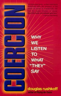 Coercion: Why We Listen to What They Say by Rushkoff, Douglas