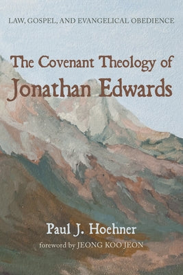 The Covenant Theology of Jonathan Edwards by Hoehner, Paul J.