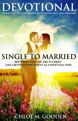 Single to Married Devotional: 30 Days of Tranformation, Restoration, and Healing by Gooden, Chloe M.