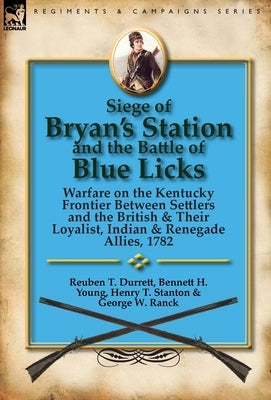 Siege of Bryan's Station and The Battle of Blue Licks: Warfare on the Kentucky Frontier Between Settlers and the British & Their Loyalist, Indian & Re by Durrett, Reuben T.