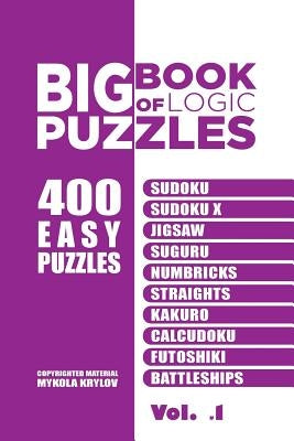 Big Book Of Logic Puzzles - 400 Easy Puzzles: Sudoku, Sudoku X, Jigsaw, Suguru, Numbricks, Straights, Kakuro, Calcudoku, Futoshiki, Battleships (Volum by Krylov, Mykola
