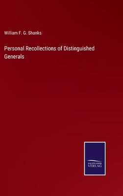 Personal Recollections of Distinguished Generals by Shanks, William F. G.
