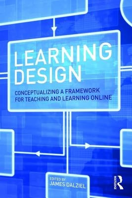 Learning Design: Conceptualizing a Framework for Teaching and Learning Online by Dalziel, James