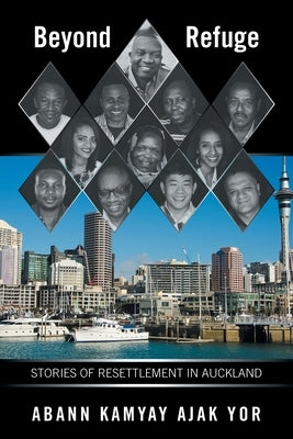 Beyond Refuge: Stories of Resettlement in Auckland by Kamyay Ajak Yor, Abann
