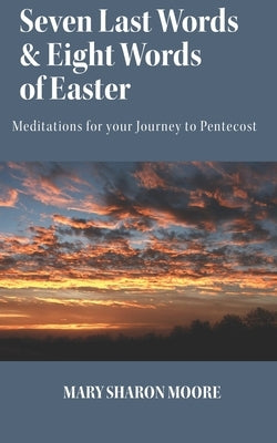 Seven Last Words and Eight Words of Easter: Meditations for the Journey to Pentecost by Moore, Mary Sharon T.