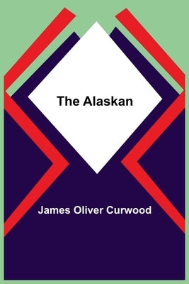 The Alaskan by Oliver Curwood, James