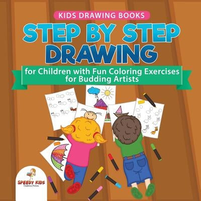 Kids Drawing Books. Step by Step Drawing for Children with Fun Coloring Exercises for Budding Artists. Special Activity Book Designed to Improve Knowl by Speedy Kids