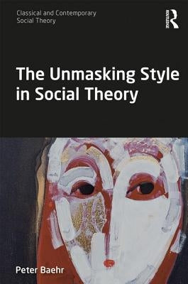 The Unmasking Style in Social Theory by Baehr, Peter