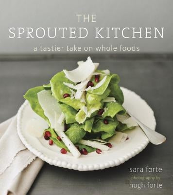 The Sprouted Kitchen: A Tastier Take on Whole Foods by Forte, Sara