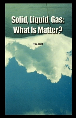 Solid, Liquid, Gas: What Is Matter? by Smith, Erica