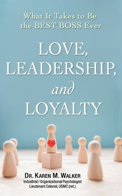 Love, Leadership, and Loyalty: What It Takes to Be the Best Boss Ever by Walker, Karen M.