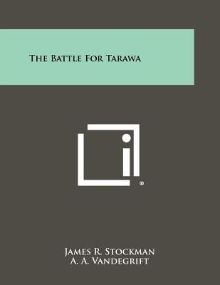 The Battle For Tarawa by Stockman, James R.