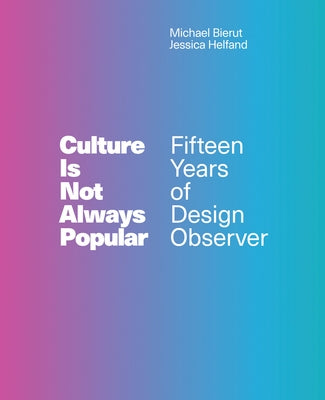 Culture Is Not Always Popular: Fifteen Years of Design Observer by Bierut, Michael