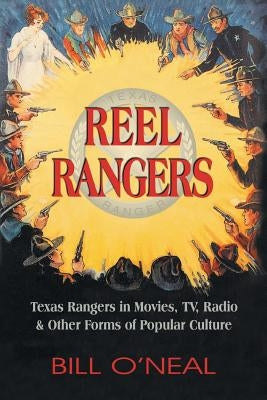 Reel Rangers: Texas Rangers in Movies, TV, Radio & Other Forms of Popular Culture by O'Neal, Bill