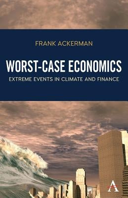 Worst-Case Economics: Extreme Events in Climate and Finance by Ackerman, Frank