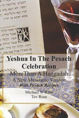 Yeshua In the Pesach Celebration More Than A Haggadah: A New Messianic Version With Pesach Recipes by Rose, Tov