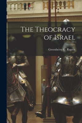 The Theocracy of Israel by Rupert, Greenberry G. B. 1848
