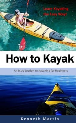 How to Kayak: An Introduction to Kayaking for Beginners by Martin, Kenneth