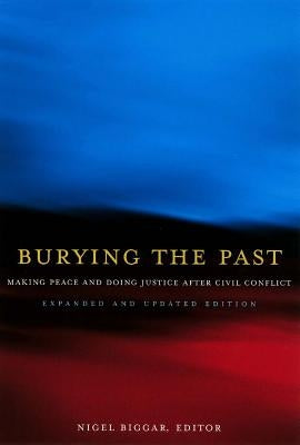 Burying the Past: Making Peace and Doing Justice After Civil Conflict by Biggar, Nigel