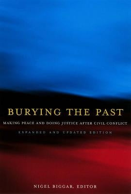 Burying the Past: Making Peace and Doing Justice After Civil Conflict by Biggar, Nigel