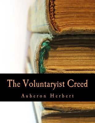 The Voluntaryist Creed (Large Print Edition): and A Plea for Voluntaryism by Herbert, Auberon