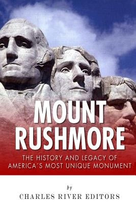 Mount Rushmore: The History and Legacy of America's Most Unique Monument by Charles River Editors