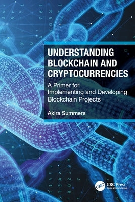 Understanding Blockchain and Cryptocurrencies: A Primer for Implementing and Developing Blockchain Projects by Summers, Akira