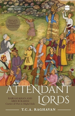 Attendant Lords: Bairam Khan and Abdur Rahim, Courtiers and Poets in Mughal India by Raghavan, T. C. a.