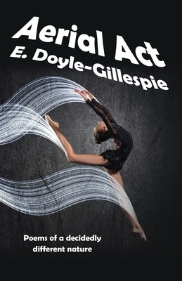 Aerial Act: Poems of a Decidedly Different Nature by Doyle-Gillespie, E.
