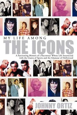 My Life Among the Icons: A Fascinating Memoir of a Raconteur Whose Life Intersected with the Giants of Sports and the Glamour of Hollywood by Ortiz, Johnny