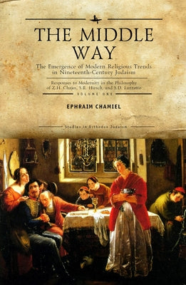 The Middle Way: The Emergence of Modern-Religious Trends in Nineteenth-Century Judaism Responses to Modernity in the Philosophy of Z. by Chamiel, Ephraim