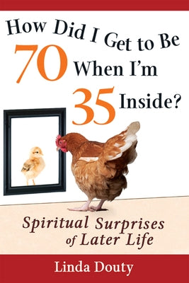 How Did I Get to Be 70 When I'm 35 Inside?: Spiritual Surprises of Later Life by Douty, Linda