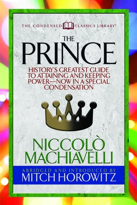 The Prince (Condensed Classics): History's Greatest Guide to Attaining and Keeping Power'äï Now in a Special Condensation by Machiavelli