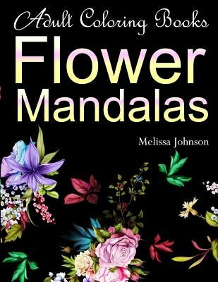 Adult Coloring Books Flower Mandalas: Anti-Stress Mandala Floral Patterns: Mandalas, Flowers, Paisley Patterns, Doodles and Decorative Designs (Use wi by Johnson, Meliisa