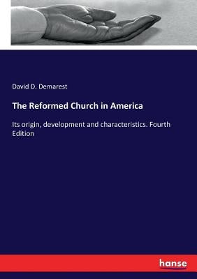 The Reformed Church in America: Its origin, development and characteristics. Fourth Edition by Demarest, David D.