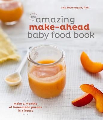 The Amazing Make-Ahead Baby Food Book: Make 3 Months of Homemade Purees in 3 Hours [A Cookbook] by Barrangou, Lisa