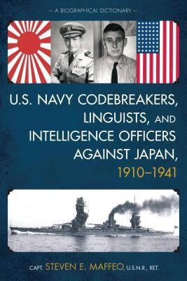 U.S. Navy Codebreakers, Linguists, and Intelligence Officers Against Japan, 1910-1941: A Biographical Dictionary by Capt Maffeo, Steven E.