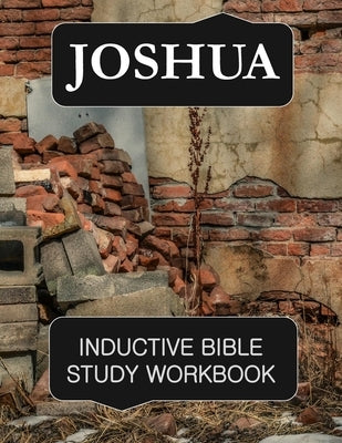 Joshua Inductive Bible Study Workbook: Full text of the book of Joshua with inductive bible study questions and prayer journaling by Workbook, Bible Study
