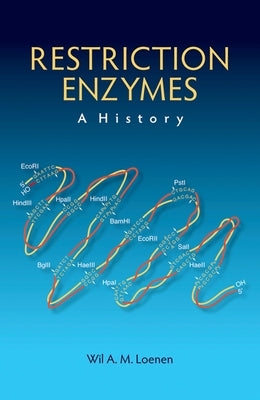 Restriction Enzymes: A History by Loenen, Wil A. M.