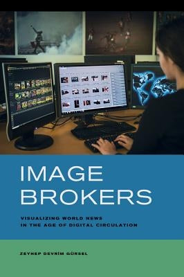 Image Brokers: Visualizing World News in the Age of Digital Circulation by Gursel, Zeynep Devrim