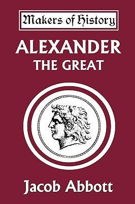 Alexander the Great (Yesterday's Classics) by Abbott, Jacob