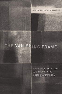 The Vanishing Frame: Latin American Culture and Theory in the Postdictatorial Era by Di Stefano, Eugenio Claudio
