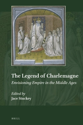 The Legend of Charlemagne: Envisioning Empire in the Middle Ages by Stuckey, Jace