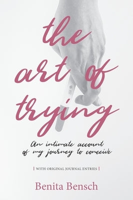 The Art of Trying: An Intimate Account of My Journey to Conceive by Bensch, Benita