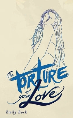 The Torture of Your Love by Bock, Emily