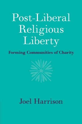 Post-Liberal Religious Liberty: Forming Communities of Charity by Harrison, Joel